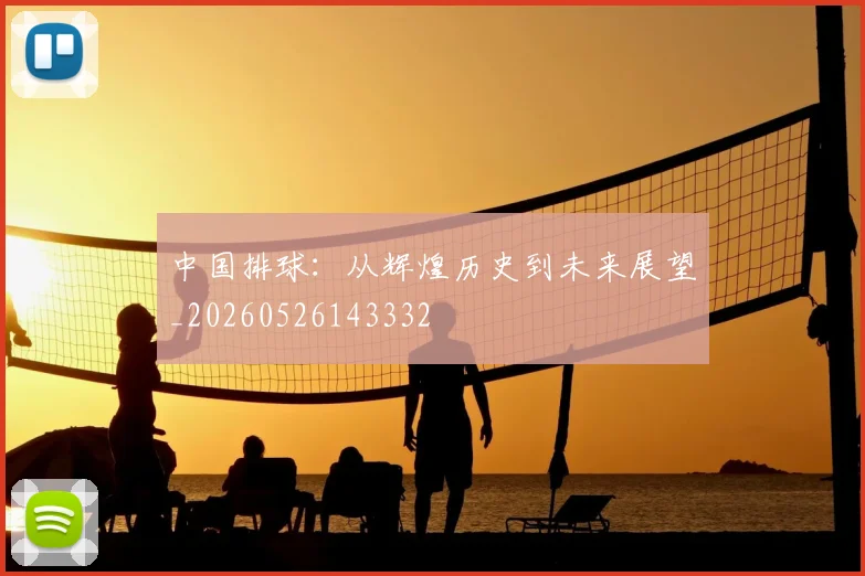 中国排球：从辉煌历史到未来展望_20260526143332