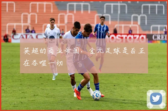 英超的商业帝国，金元足球是否正在吞噬一切