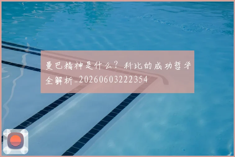 曼巴精神是什么?科比的成功哲学全解析_20260603222354