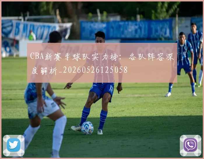 CBA新赛季球队实力榜：各队阵容深度解析_20260526125058