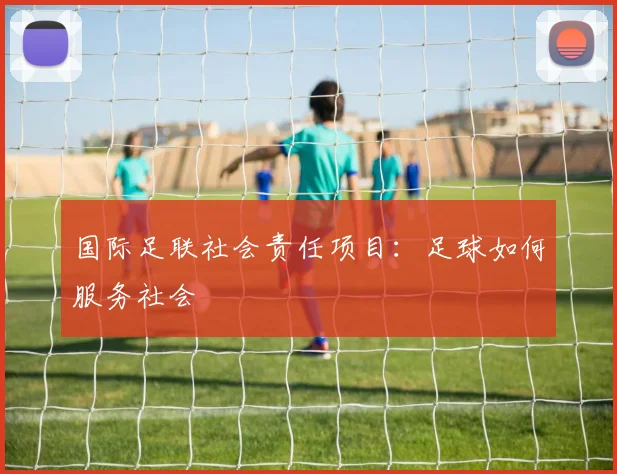 国际足联社会责任项目:足球如何服务社会