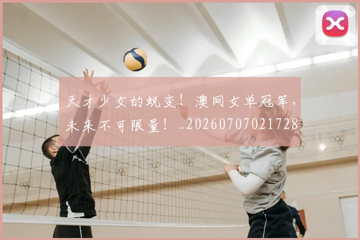 天才少女的蜕变!澳网女单冠军,未来不可限量!_20260707021728
