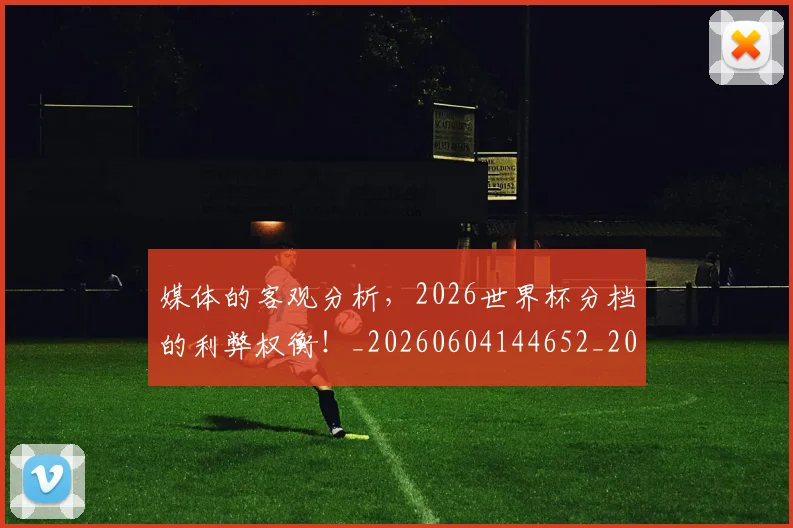 媒体的客观分析,2026世界杯分档的利弊权衡!_20260604144652_20260707143644