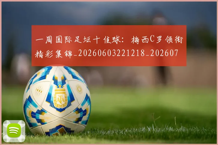 一周国际足坛十佳球：梅西C罗领衔精彩集锦_20260603221218_20260702173340