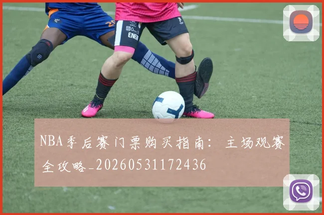 NBA季后赛门票购买指南:主场观赛全攻略_20260531172436