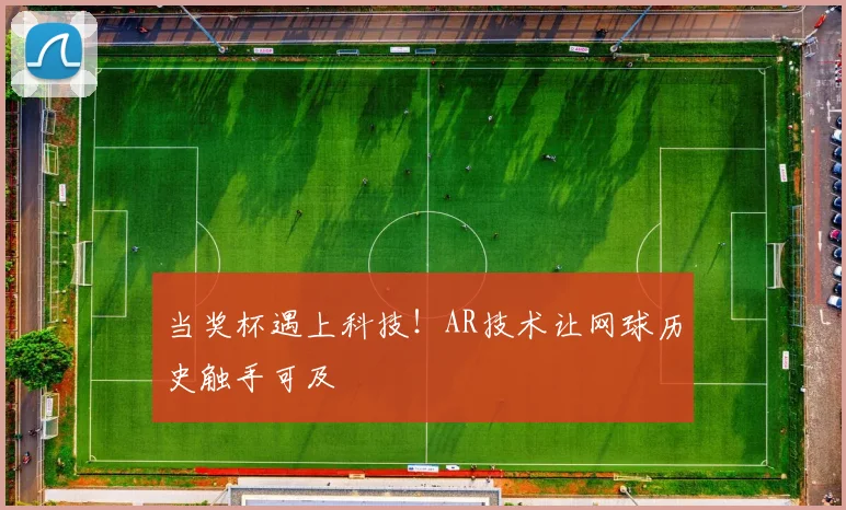 当奖杯遇上科技！AR技术让网球历史触手可及
