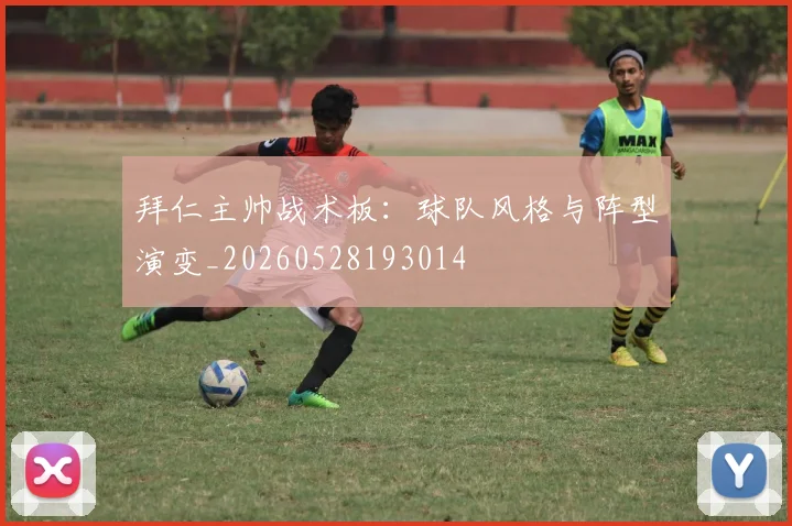 拜仁主帅战术板：球队风格与阵型演变_20260528193014