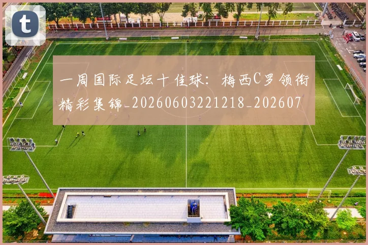 一周国际足坛十佳球：梅西C罗领衔精彩集锦_20260603221218_20260702173340