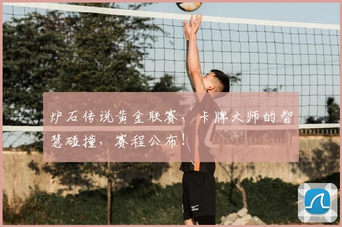 炉石传说黄金联赛,卡牌大师的智慧碰撞,赛程公布!