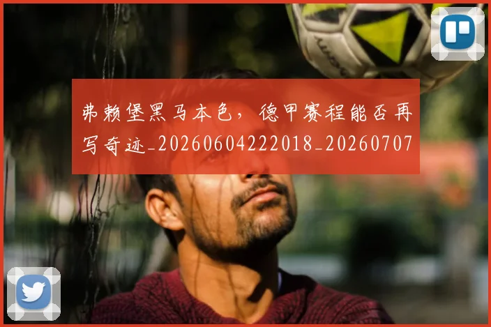弗赖堡黑马本色，德甲赛程能否再写奇迹_20260604222018_20260707152118