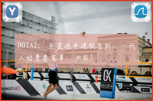 DOTA2: 巨星选手退役告别,一代人的青春落幕,泪目!