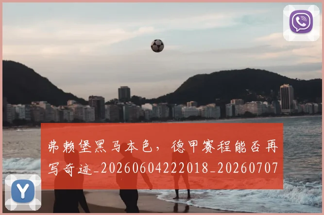 弗赖堡黑马本色，德甲赛程能否再写奇迹_20260604222018_20260707152118