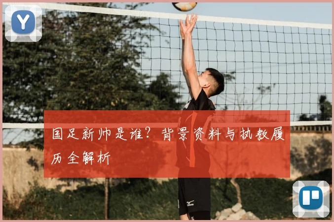 国足新帅是谁?背景资料与执教履历全解析