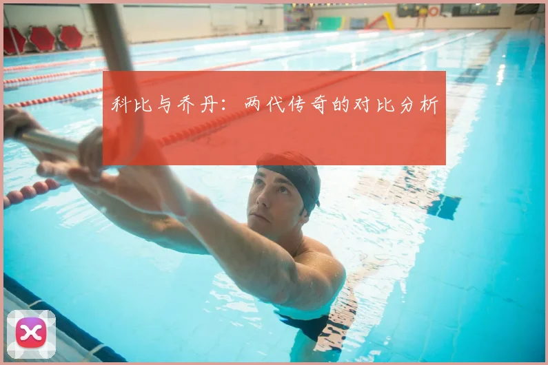 科比与乔丹：两代传奇的对比分析