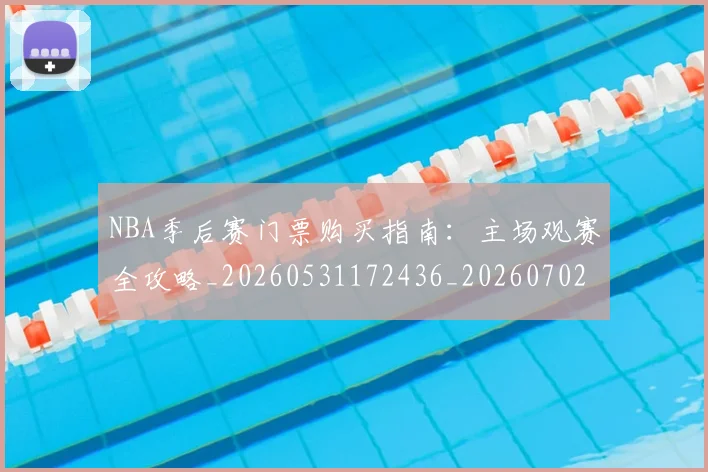 NBA季后赛门票购买指南:主场观赛全攻略_20260531172436_20260702164839