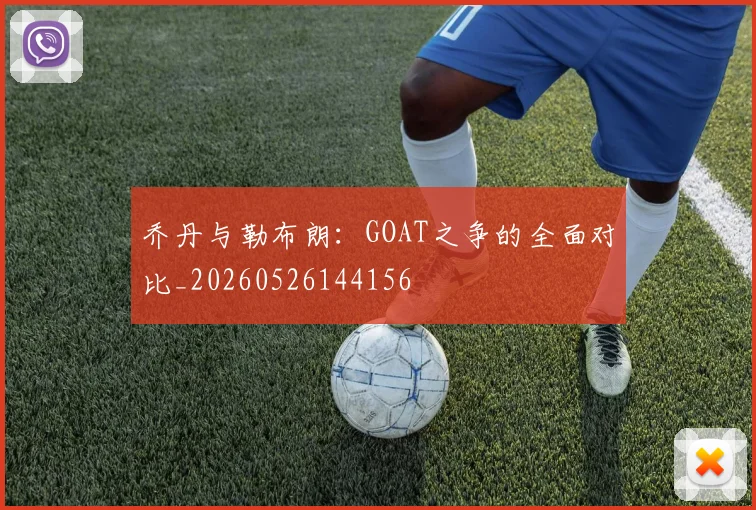 乔丹与勒布朗:GOAT之争的全面对比_20260526144156