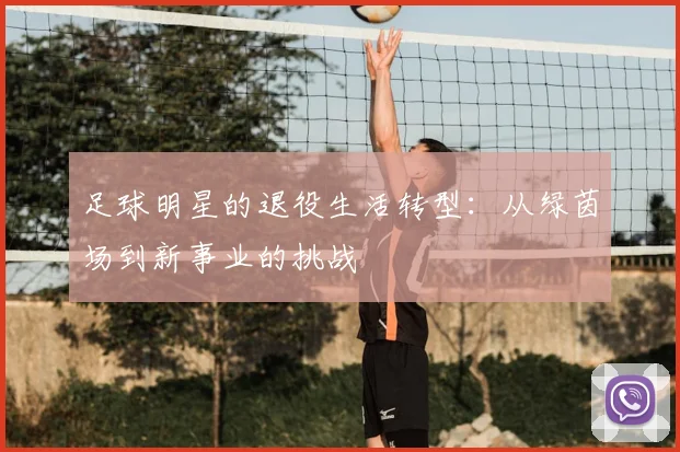 足球明星的退役生活转型：从绿茵场到新事业的挑战